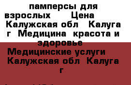  памперсы для взрослых №4 › Цена ­ 350 - Калужская обл., Калуга г. Медицина, красота и здоровье » Медицинские услуги   . Калужская обл.,Калуга г.